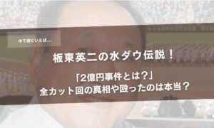 板東英二の水ダウ伝説！「2億円事件とは？」全カット回の真相や殴ったのは本当？アイキャッチ