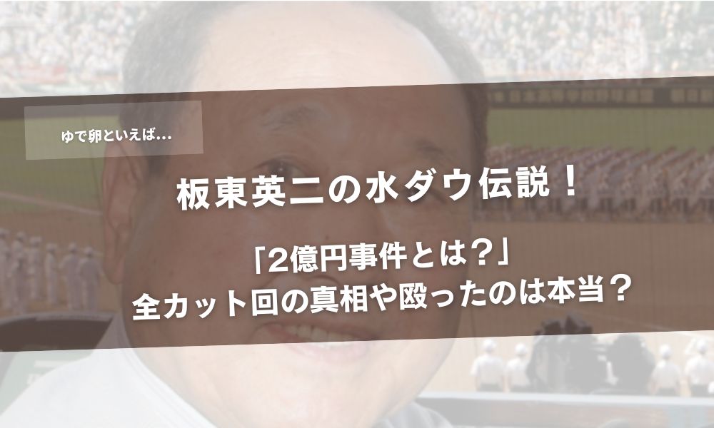 板東英二の水ダウ伝説!「2億円事件とは?」全カット回の真相や殴ったのは本当?アイキャッチ