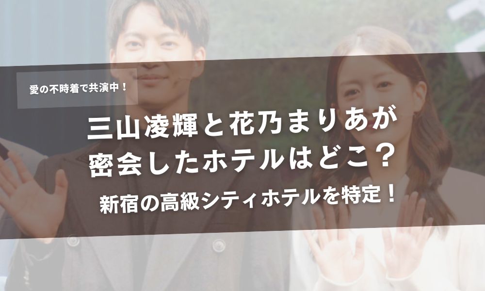 三山凌輝と花乃まりあが密会したホテルはどこ?新宿の高級シティホテルを特定!アイキャッチ