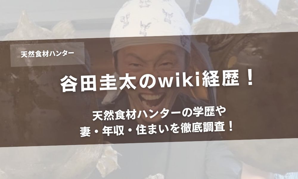 谷田圭太のwiki経歴！天然食材ハンターの学歴や妻・年収・住まいを徹底調査！ アイキャッチ