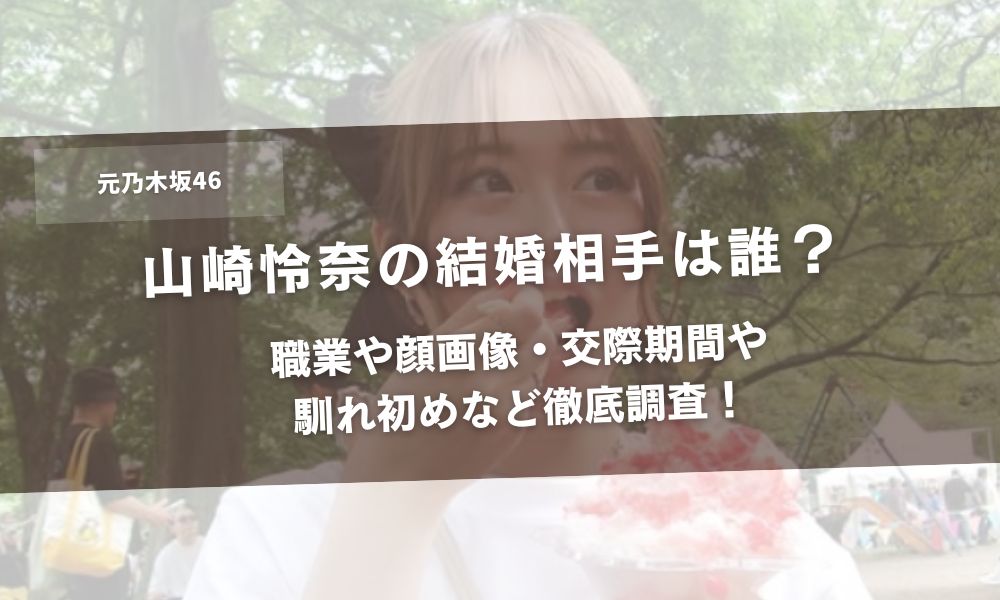 山崎怜奈の結婚相手は誰?職業や顔画像・交際期間や馴れ初めなど徹底調査!アイキャッチ
