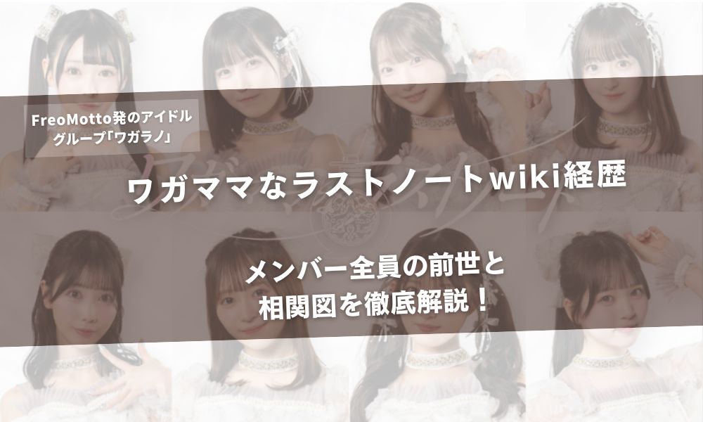 ワガママなラストノート(ワガラノ)wiki経歴|メンバー全員の前世と相関図を徹底解説!アイキャッチ