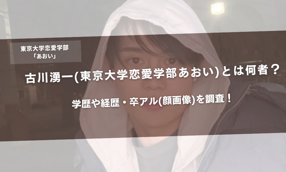 古川湧一(東京大学恋愛学部あおい)とは何者?学歴や経歴・卒アル(顔画像)を調査!アイキャッチ