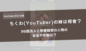 ちくわ(YouTuber)の妹は何者？INI西洸人と熱愛疑惑の人物の本名や年齢は？アイキャッチ