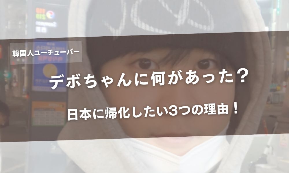 デボちゃん(韓国人ユーチューバー)に何があった？日本に帰化したい3つの理由！アイキャッチ