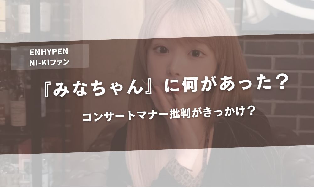 ENHYPEN・NI-KIファン『みなちゃん』に何があった？コンサートマナー批判がきっかけ？アイキャッチ