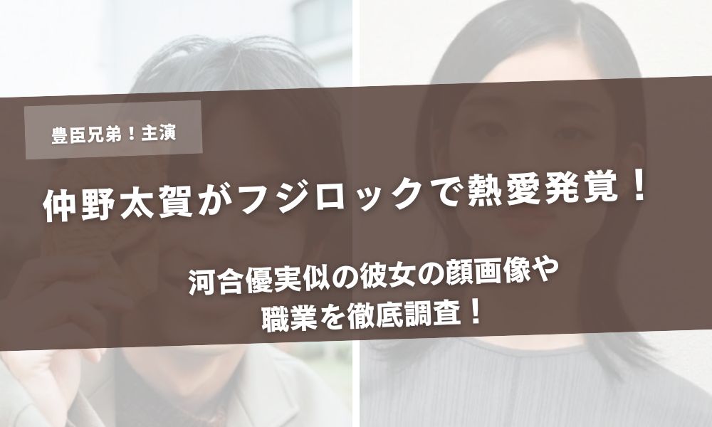 仲野太賀がフジロックで熱愛発覚!河合優実似の彼女の顔画像や職業を徹底調査!アイキャッチ