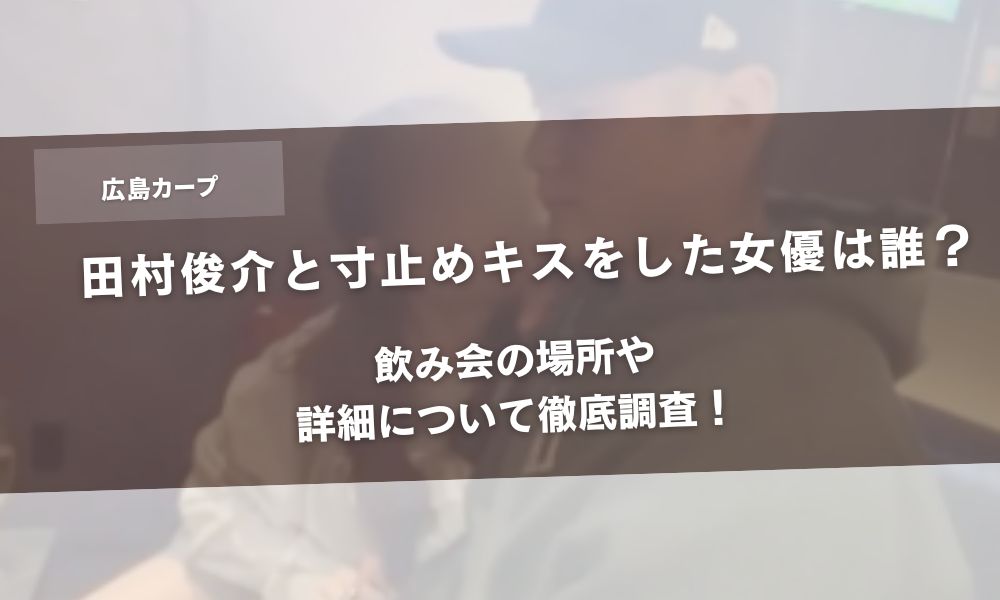 【顔画像】田村俊介と寸止めキスをした女優は誰で？飲み会の場所や詳細について徹底調査！アイキャッチ