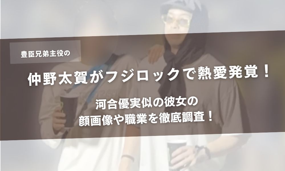 仲野太賀がフジロックで熱愛発覚!河合優実似の彼女の顔画像や職業を徹底調査!アイキャッチ