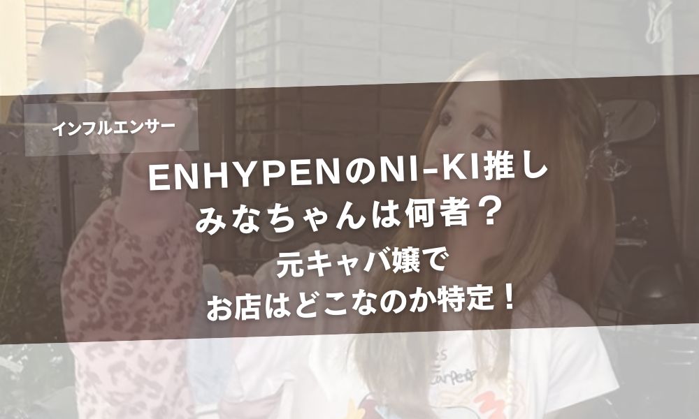 ENHYPENのNI-KI推しみなちゃんは何者？元キャバ嬢でお店はどこなのか特定！アイキャッチ